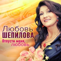 Любовь Шепилова - Отпусти меня, любовь
